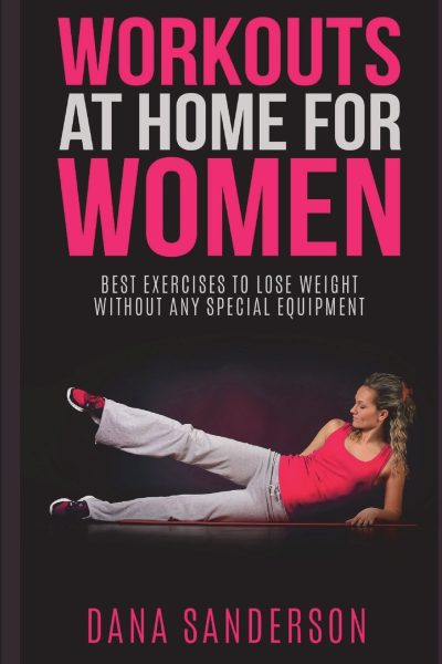 Workouts At Home For Women: Best Exercises to Lose Weight Without Any Special Equipment (Fat Burning Exercises)     Paperback – May 3, 2017